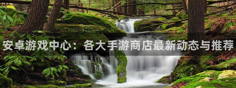蓝冠娱乐线路测试：安卓游戏中心：各大手游商店最新动态与推荐