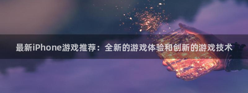 蓝冠娱乐平台登录线路：最新iPhone游戏推荐：全新的游戏体