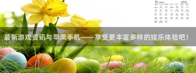 蓝冠娱乐2登录：最新游戏资讯与苹果手机——享受更丰富多样的娱