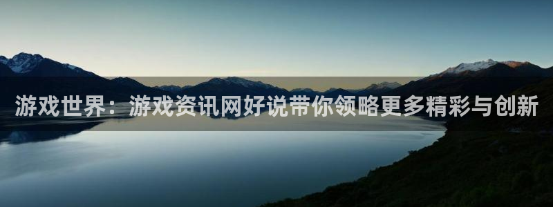 蓝冠娱乐怎么注册：游戏世界：游戏资讯网好说带你领略更多精彩与
