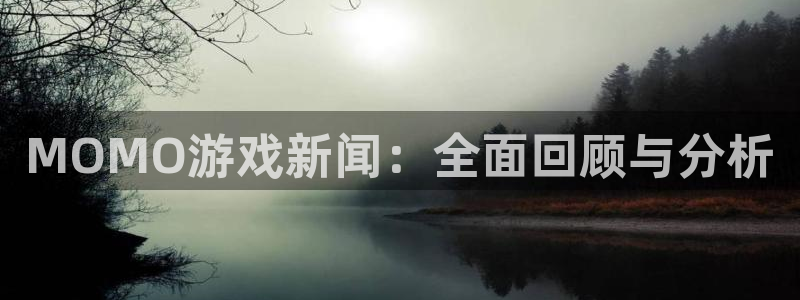 手机蓝冠娱乐下载安装：MOMO游戏新闻：全面回顾与分析