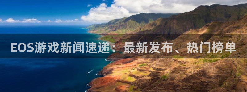 蓝冠娱乐平台注册开户：EOS游戏新闻速递：最新发布、热门榜单