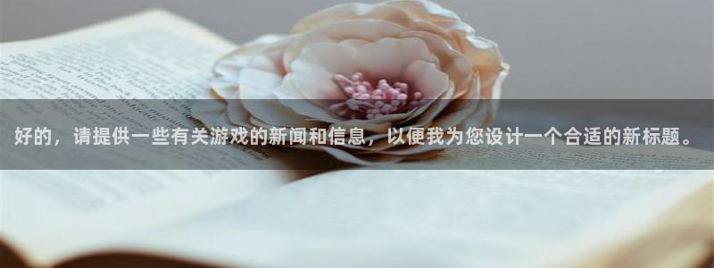 蓝冠娱乐网页登录入口下载：好的，请提供一些有关游戏的新闻和信