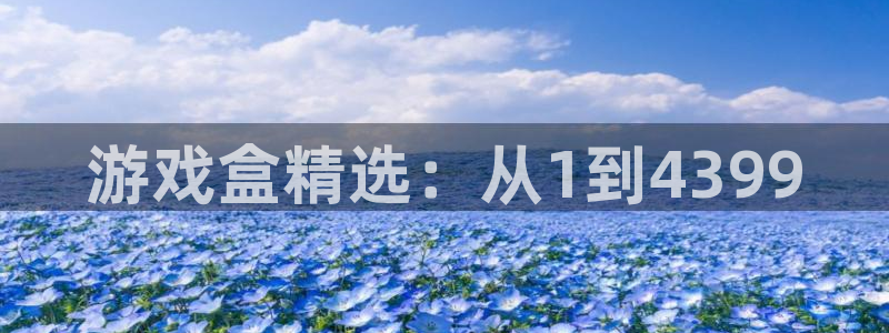 蓝冠娱乐4开户：游戏盒精选：从1到4399