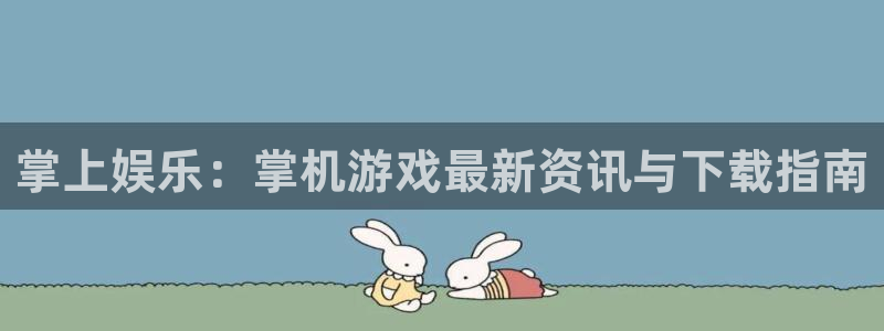 蓝冠娱乐网页版地址：掌上娱乐：掌机游戏最新资讯与下载指南